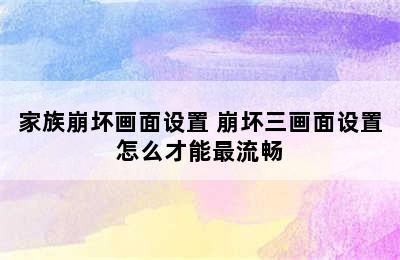 家族崩坏画面设置 崩坏三画面设置怎么才能最流畅